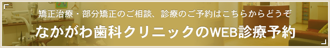 矯正治療・部分矯正のご相談、診療のご予約はこちらからどうぞ なかがわ歯科クリニックのWEB診療予約